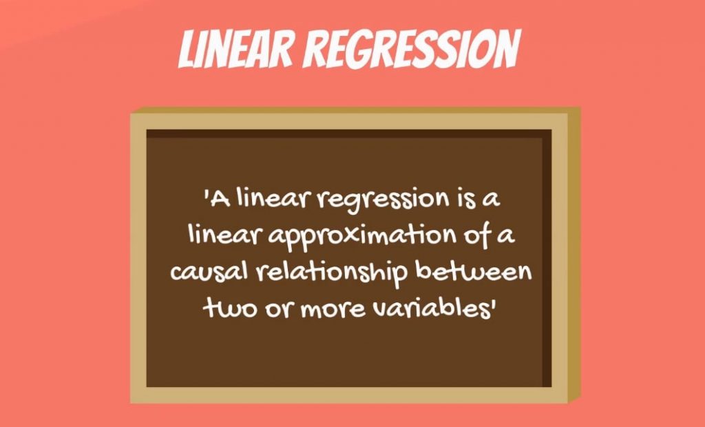 A linear regression is a linear approximation of a causal relationship between two or more variables.